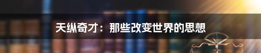 天纵奇才：那些改变世界的思想