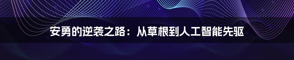 安勇的逆袭之路：从草根到人工智能先驱