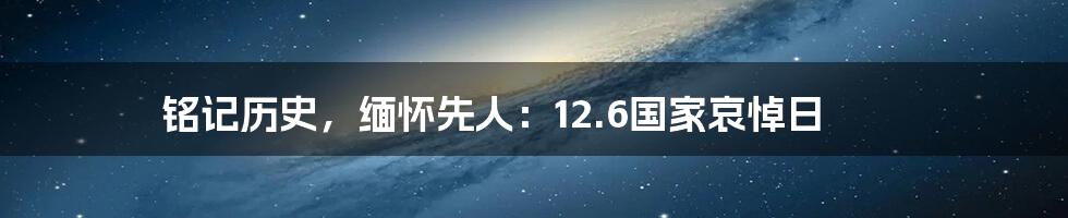 铭记历史，缅怀先人：12.6国家哀悼日