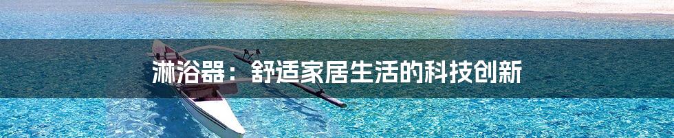 淋浴器：舒适家居生活的科技创新