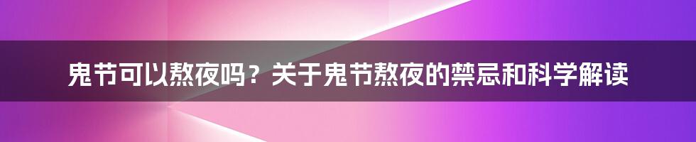 鬼节可以熬夜吗？关于鬼节熬夜的禁忌和科学解读