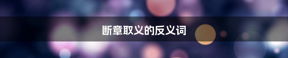 断章取义的反义词