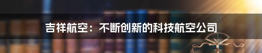 吉祥航空：不断创新的科技航空公司