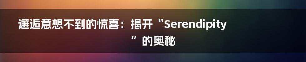 邂逅意想不到的惊喜：揭开“Serendipity”的奥秘