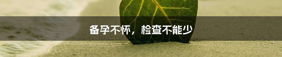 备孕不怀，检查不能少