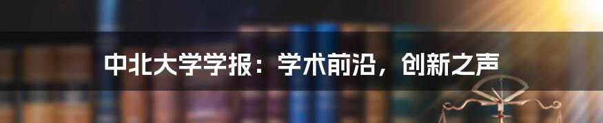 中北大学学报：学术前沿，创新之声