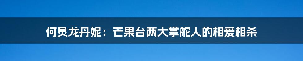 何炅龙丹妮：芒果台两大掌舵人的相爱相杀