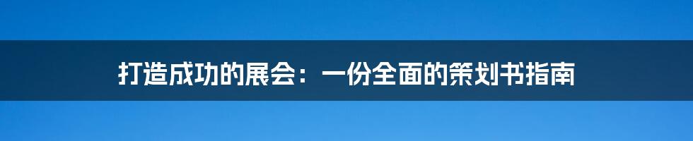 打造成功的展会：一份全面的策划书指南