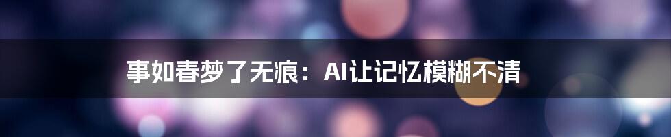 事如春梦了无痕：AI让记忆模糊不清