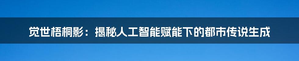 觉世梧桐影：揭秘人工智能赋能下的都市传说生成