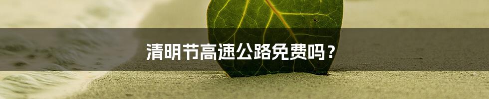 清明节高速公路免费吗？