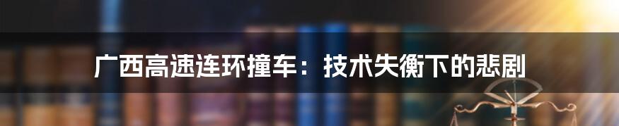 广西高速连环撞车：技术失衡下的悲剧