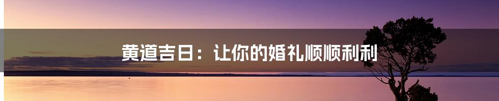 黄道吉日：让你的婚礼顺顺利利