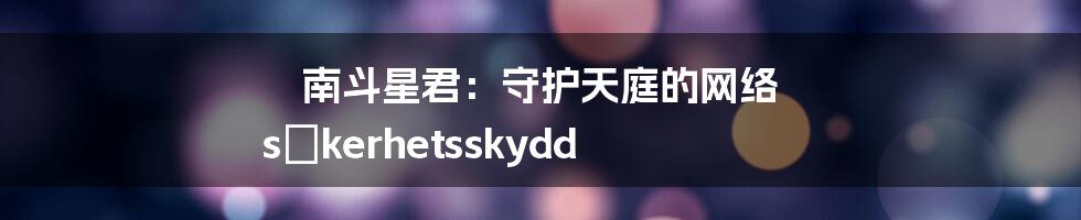 南斗星君：守护天庭的网络 säkerhetsskydd