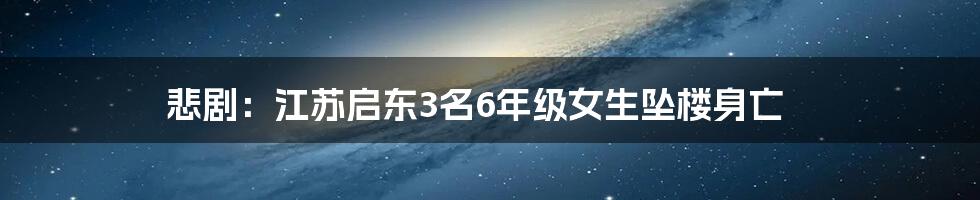 悲剧：江苏启东3名6年级女生坠楼身亡