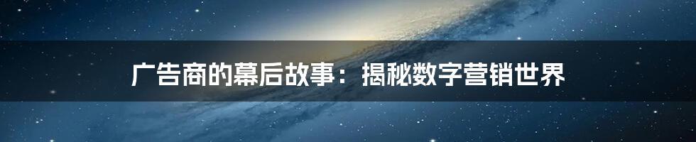 广告商的幕后故事：揭秘数字营销世界