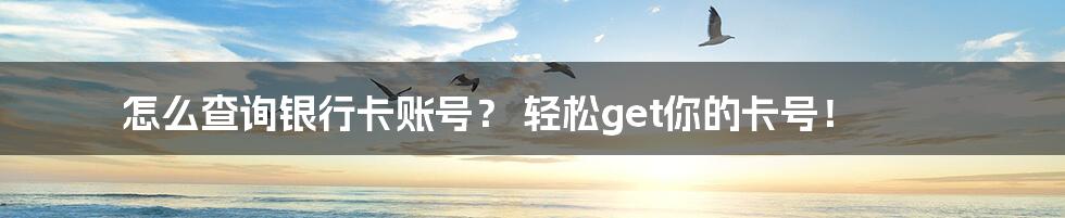 怎么查询银行卡账号？ 轻松get你的卡号！