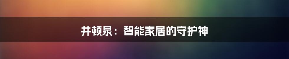 井顿泉：智能家居的守护神