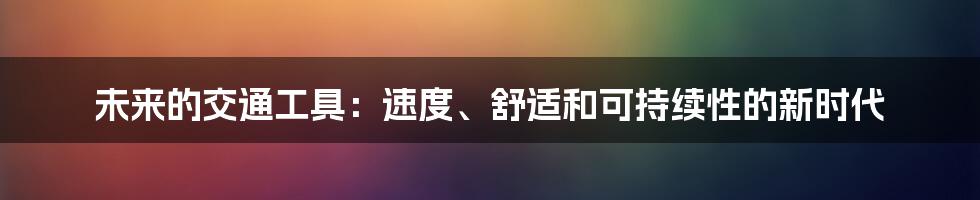 未来的交通工具：速度、舒适和可持续性的新时代