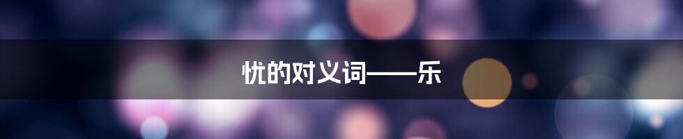 忧的对义词——乐