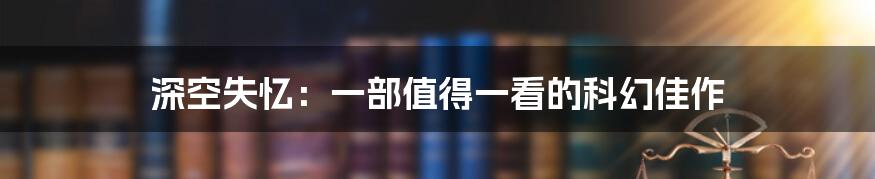 深空失忆：一部值得一看的科幻佳作