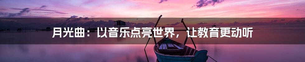 月光曲：以音乐点亮世界，让教育更动听