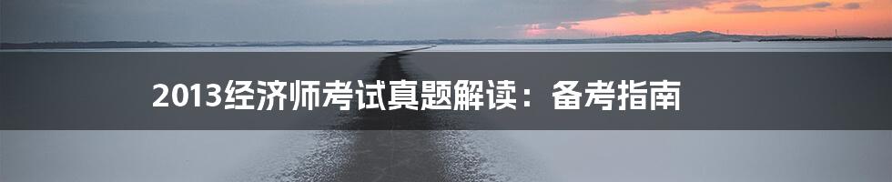 2013经济师考试真题解读：备考指南