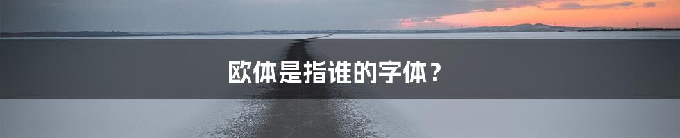 欧体是指谁的字体？