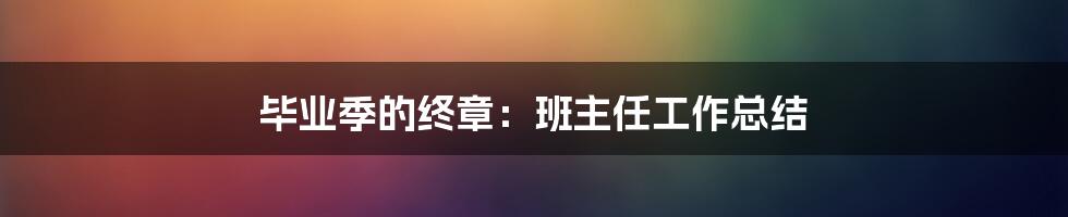 毕业季的终章：班主任工作总结