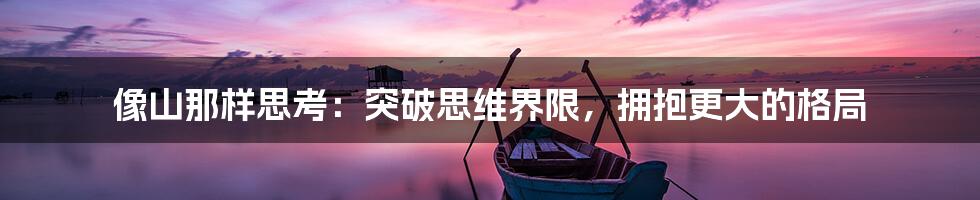 像山那样思考：突破思维界限，拥抱更大的格局