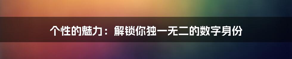 个性的魅力：解锁你独一无二的数字身份