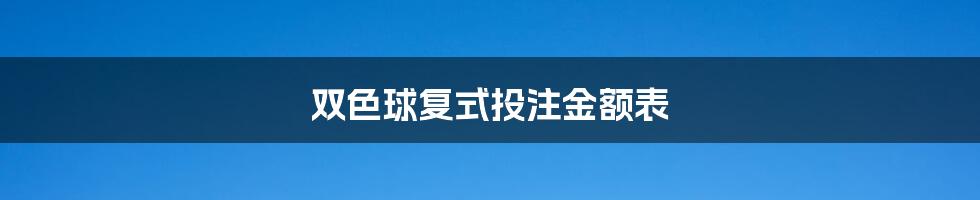 双色球复式投注金额表