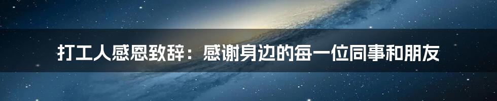 打工人感恩致辞：感谢身边的每一位同事和朋友