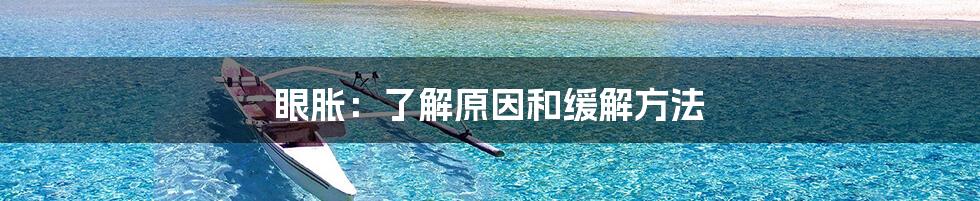 眼胀：了解原因和缓解方法