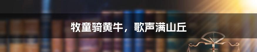 牧童骑黄牛，歌声满山丘