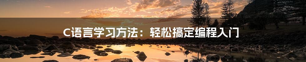 C语言学习方法：轻松搞定编程入门