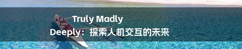 Truly Madly Deeply：探索人机交互的未来