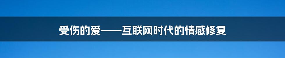 受伤的爱——互联网时代的情感修复