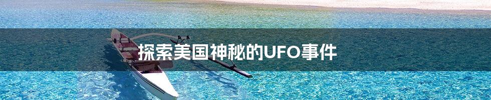 探索美国神秘的UFO事件