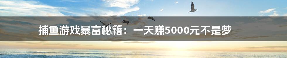 捕鱼游戏暴富秘籍：一天赚5000元不是梦