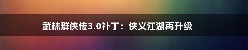 武林群侠传3.0补丁：侠义江湖再升级