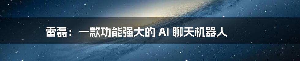 雷磊：一款功能强大的 AI 聊天机器人