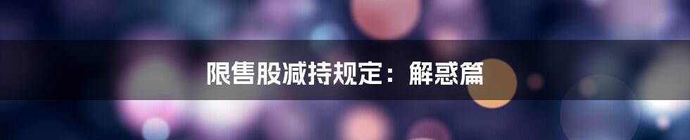 限售股减持规定：解惑篇