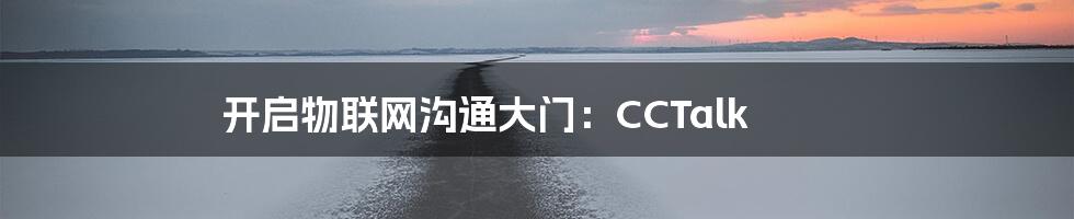 开启物联网沟通大门：CCTalk