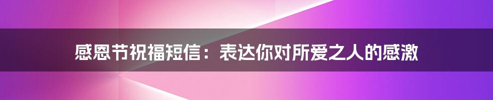 感恩节祝福短信：表达你对所爱之人的感激