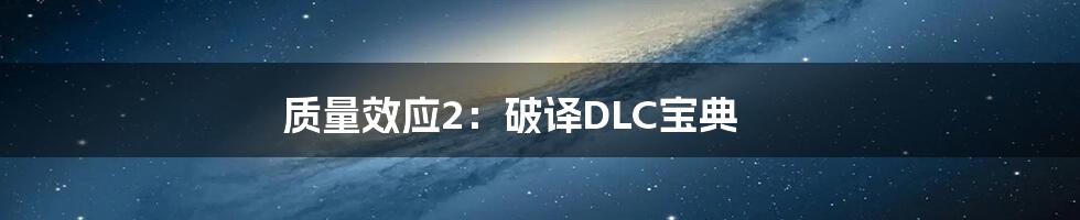 质量效应2：破译DLC宝典