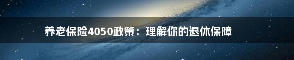 养老保险4050政策：理解你的退休保障