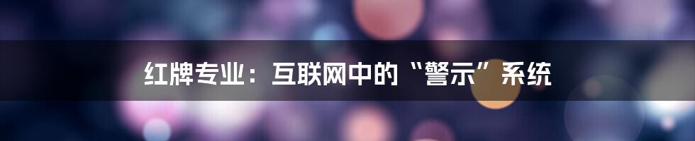 红牌专业：互联网中的“警示”系统