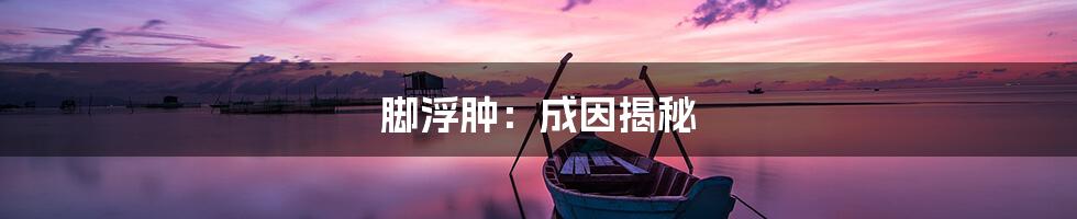 脚浮肿：成因揭秘