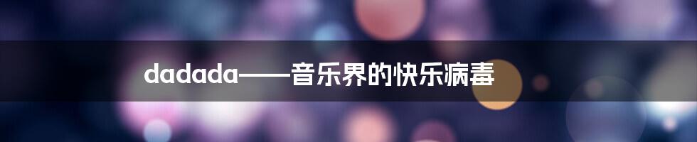 dadada——音乐界的快乐病毒